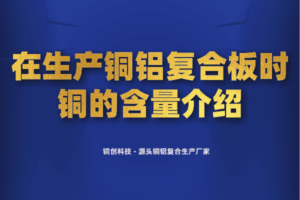 在生產(chǎn)銅鋁復(fù)合板時(shí)銅的含量介紹