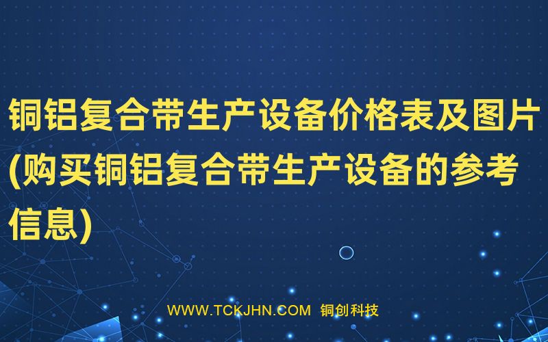 銅鋁復(fù)合帶生產(chǎn)設(shè)備價(jià)格表及圖片(購(gòu)買銅鋁復(fù)合帶生產(chǎn)