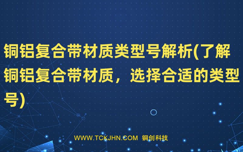銅鋁復合帶材質(zhì)類型號解析(了解銅鋁復合帶材質(zhì)，選擇