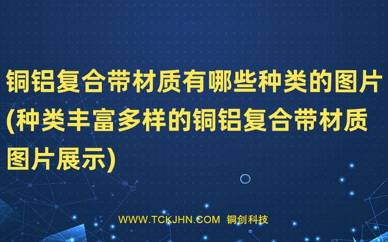 銅鋁復(fù)合帶材質(zhì)有哪些種類(lèi)的圖片(種類(lèi)豐富多樣的銅鋁